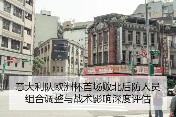 意大利队欧洲杯首场败北后防人员组合调整与战术影响深度评估