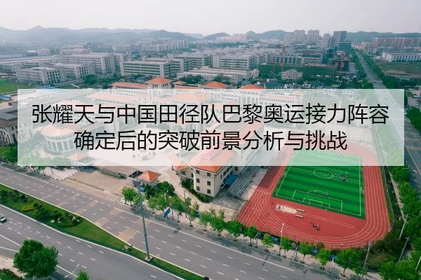张耀天与中国田径队巴黎奥运接力阵容确定后的突破前景分析与挑战